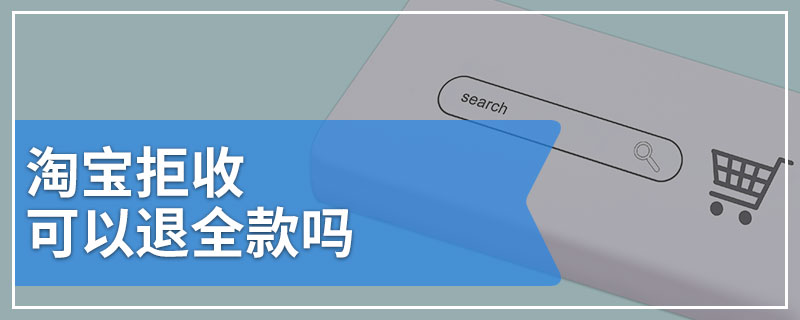 淘宝拒收可以退全款吗