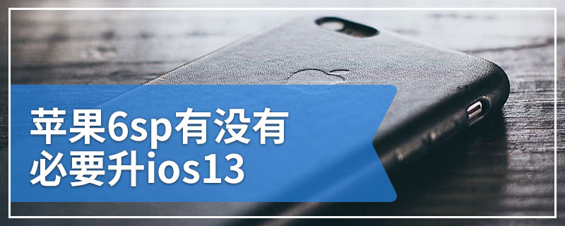 苹果6sp有没有必要升ios13