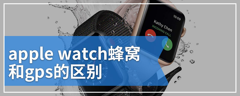 apple watch蜂窝和gps的区别