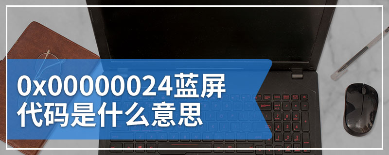 0x00000024蓝屏代码是什么意思