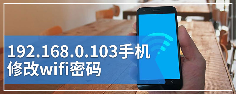 192.168.0.103手机修改wifi密码