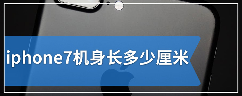 iphone7机身长多少厘米