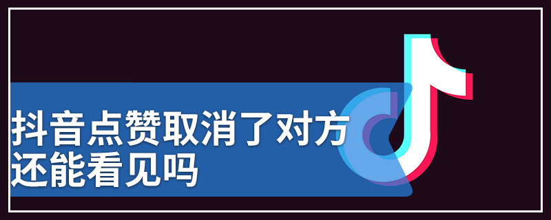 抖音点赞取消了对方还能看见吗