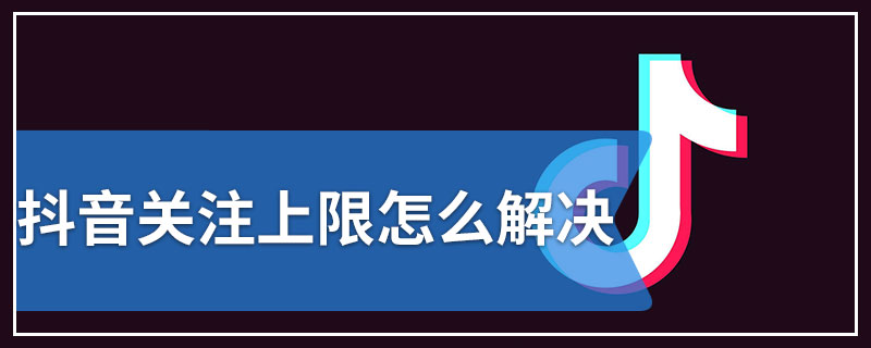 抖音关注上限怎么解决