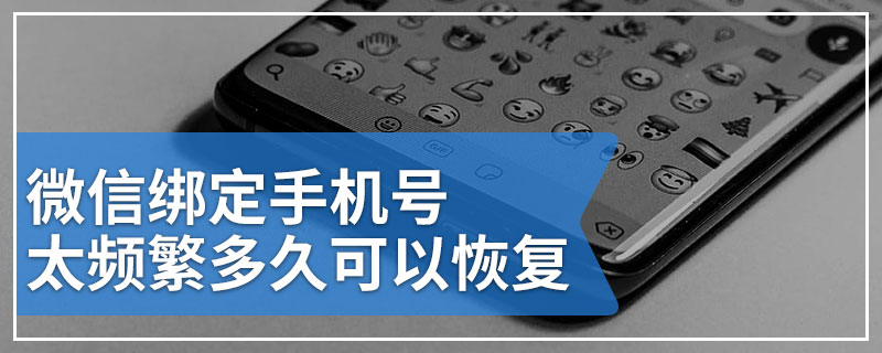 微信绑定手机号太频繁多久可以恢复