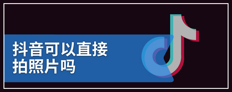 抖音可以直接拍照片吗