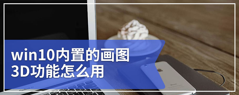 win10内置的画图3D功能怎么用