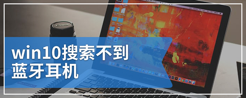 win10搜索不到蓝牙耳机