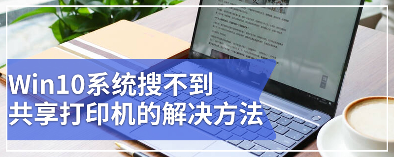 Win10系统搜不到共享打印机的解决方法