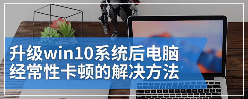 升级win10系统后电脑经常性卡顿的解决方法