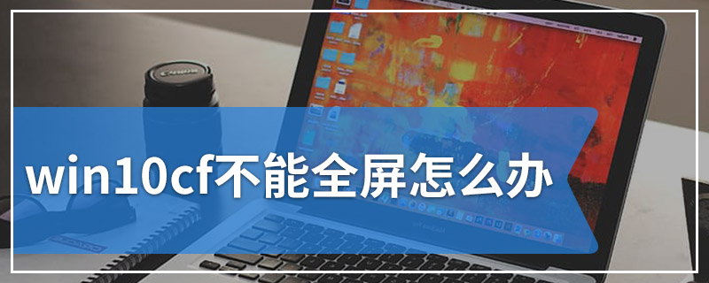 win10cf不能全屏怎么办