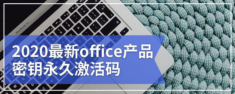 2020最新office产品密钥永久激活码 office激活密钥永久key免费（附激活方法）