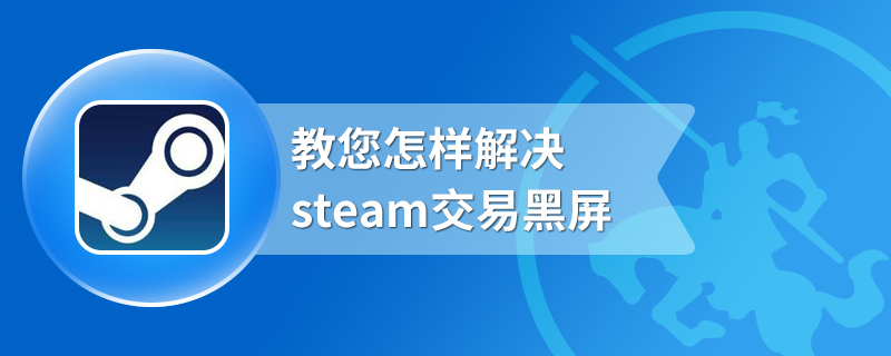 教您怎样解决steam交易黑屏