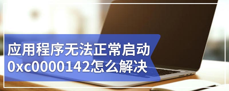 应用程序无法正常启动0xc0000142怎么解决