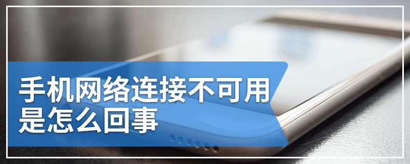 手机网络连接不可用是怎么回事