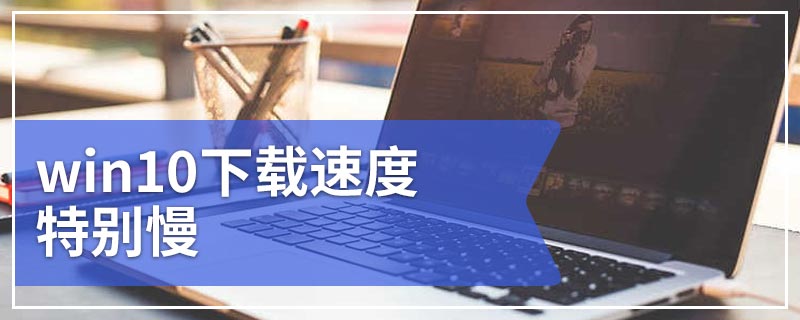 win10下载速度特别慢