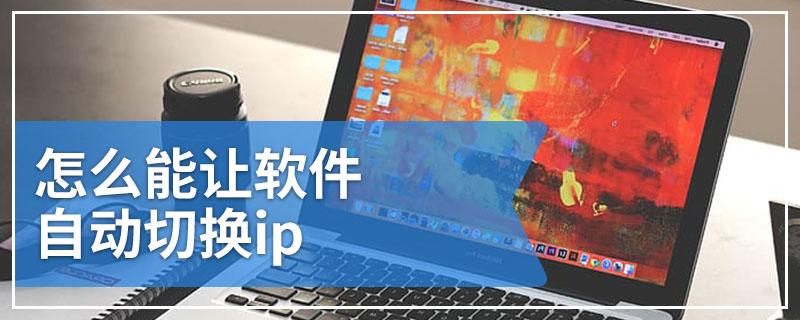 怎么能让软件自动切换ip