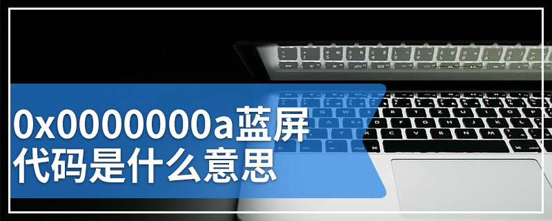 0x0000000a蓝屏代码是什么意思