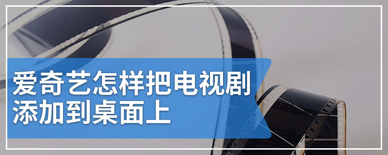 爱奇艺怎样把电视剧添加到桌面上