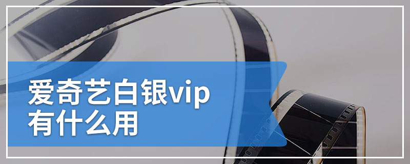 爱奇艺白银vip有什么用