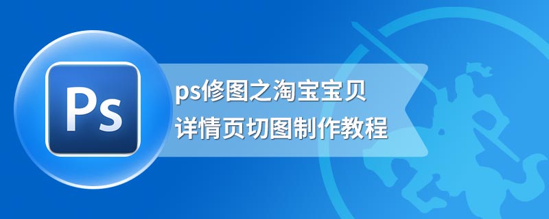 ps修图之淘宝宝贝详情页切图制作教程