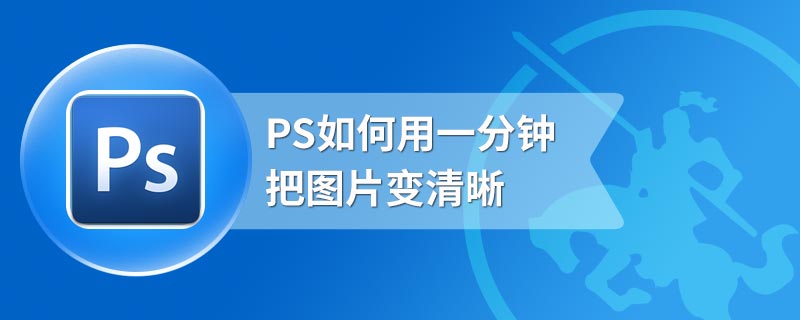 PS如何用一分钟把图片变清晰