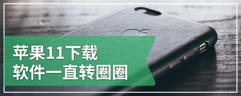 苹果11下载软件一直转圈圈