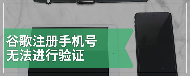 谷歌注册手机号无法进行验证