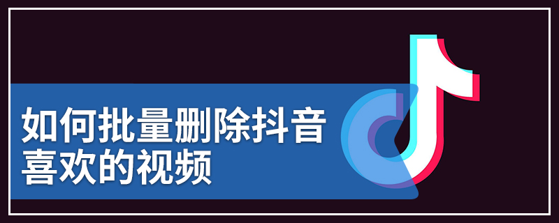 如何批量删除抖音喜欢的视频