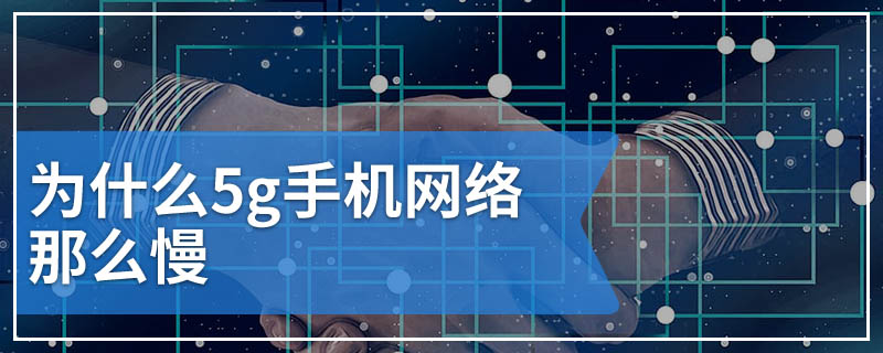 为什么5g手机网络那么慢