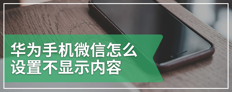 华为手机微信怎么设置不显示内容