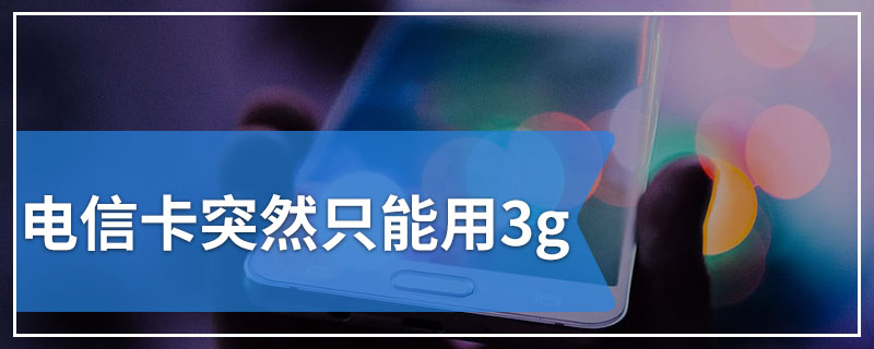 电信卡突然只能用3g