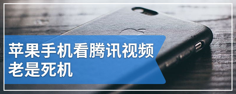 苹果手机看腾讯视频老是死机