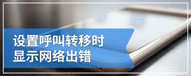 设置呼叫转移时显示网络出错