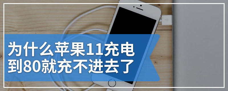 为什么苹果11充电到80就充不进去了