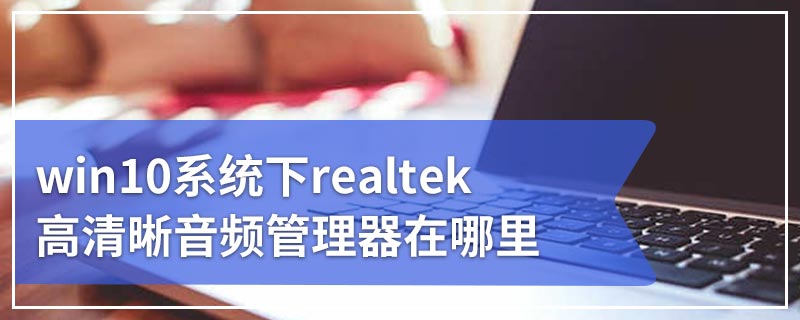 win10系统下realtek高清晰音频管理器在哪里