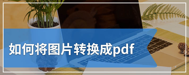 如何将图片转换成pdf