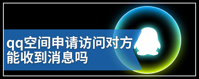 qq空间申请访问对方能收到消息吗