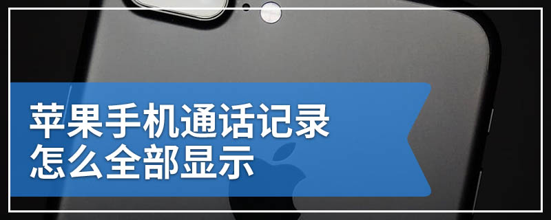 苹果手机通话记录怎么全部显示