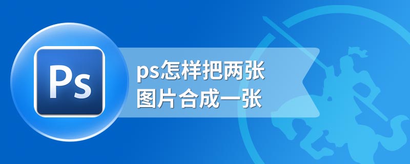 ps怎样把两张图片合成一张