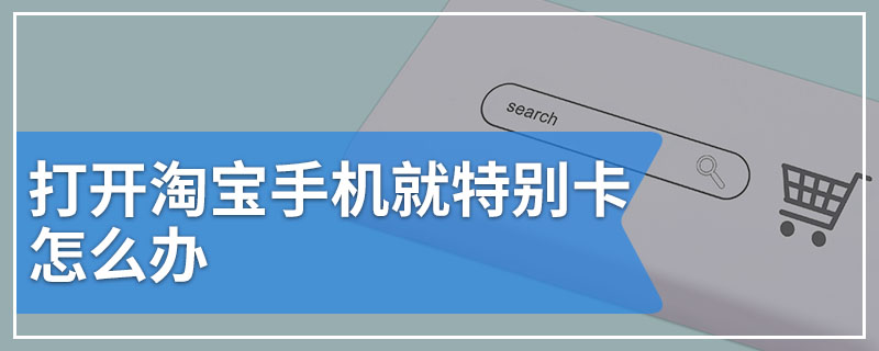 打开淘宝手机就特别卡怎么办