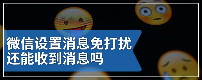 微信设置消息免打扰还能收到消息吗