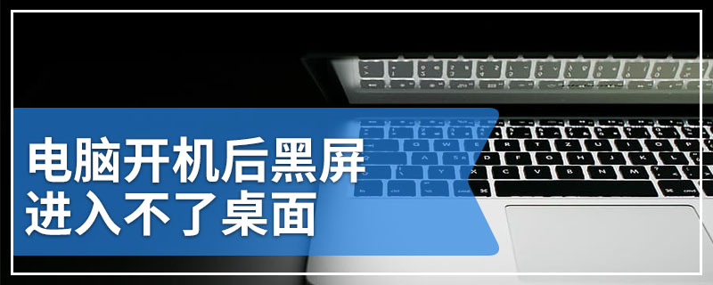 电脑开机后黑屏进入不了桌面