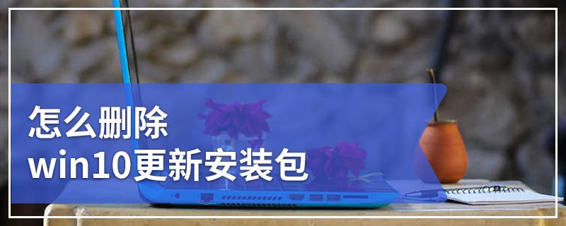 怎么删除win10更新安装包