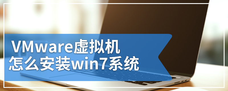 VMware虚拟机怎么安装win7系统