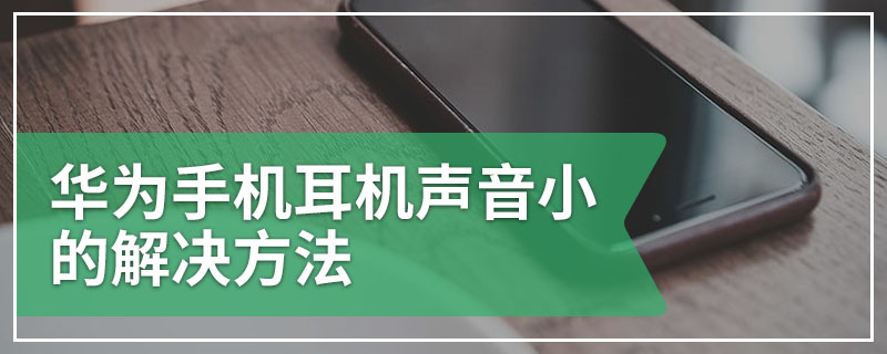 华为手机耳机声音小的解决方法