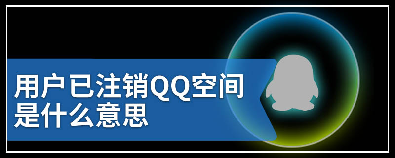 用户已注销QQ空间是什么意思