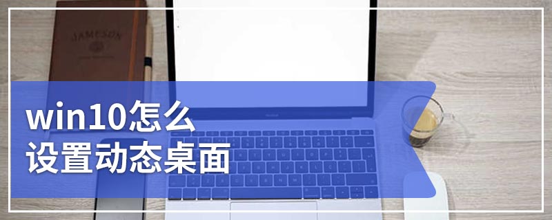 win10怎么设置动态桌面