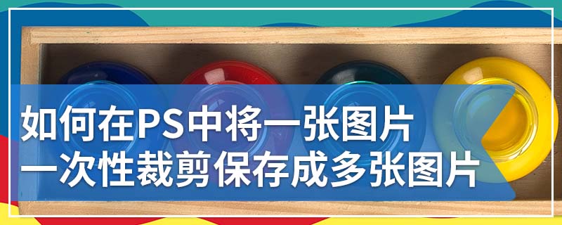 如何在PS中将一张图片一次性裁剪保存成多张图片