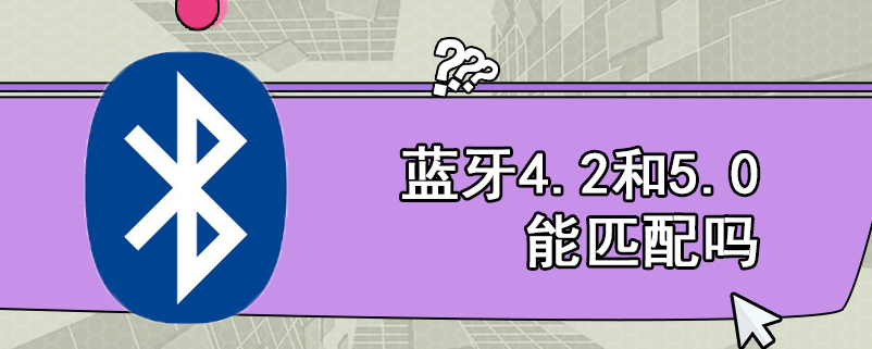 蓝牙4.2和5.0能匹配吗